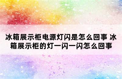 冰箱展示柜电源灯闪是怎么回事 冰箱展示柜的灯一闪一闪怎么回事